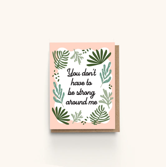 You Don't Have to be Strong Around Me Encouragement Greeting Card